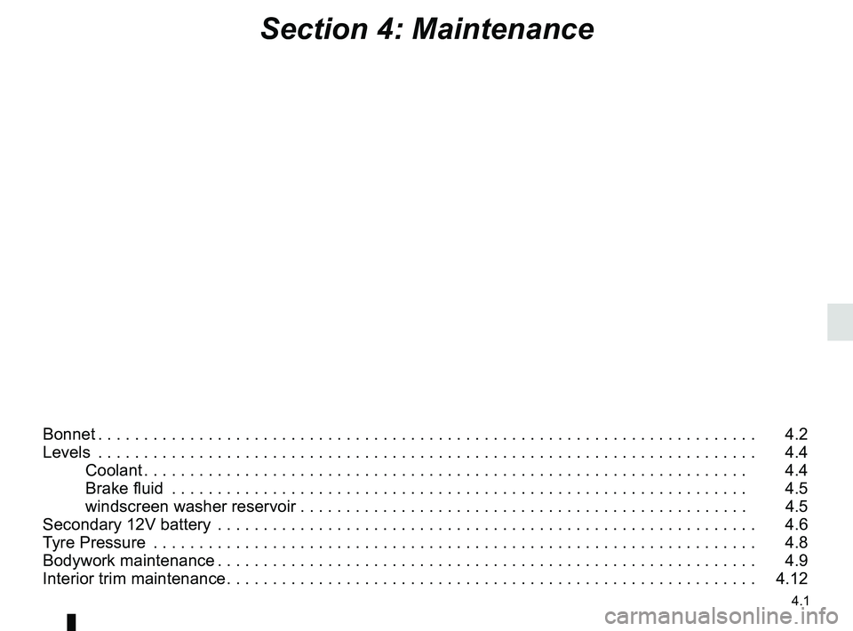 RENAULT ZOE 2018 Owners Manual 4.1
Section 4: Maintenance
Bonnet . . . . . . . . . . . . . . . . . . . . . . . . . . . . . . . . . . . . \
. . . . . . . . . . . . . . . . . . . . . . . . . . . . . . . . . . . . 4.2
Levels . . . RENAULT ZOE 2018 Owners Manual 4.1
Section 4: Maintenance
Bonnet . . . . . . . . . . . . . . . . . . . . . . . . . . . . . . . . . . . . \
. . . . . . . . . . . . . . . . . . . . . . . . . . . . . . . . . . . . 4.2
Levels . . .