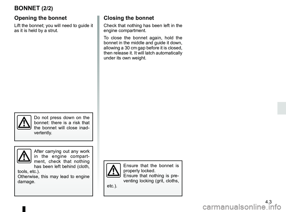 RENAULT ZOE 2018 User Guide 4.3
Opening the bonnet
Lift the bonnet; you will need to guide it
as it is held by a strut.
Ensure that the bonnet is
properly locked.
Ensure that nothing is pre-
venting locking (grit, cloths,
etc RENAULT ZOE 2018 User Guide 4.3
Opening the bonnet
Lift the bonnet; you will need to guide it
as it is held by a strut.
Ensure that the bonnet is
properly locked.
Ensure that nothing is pre-
venting locking (grit, cloths,
etc