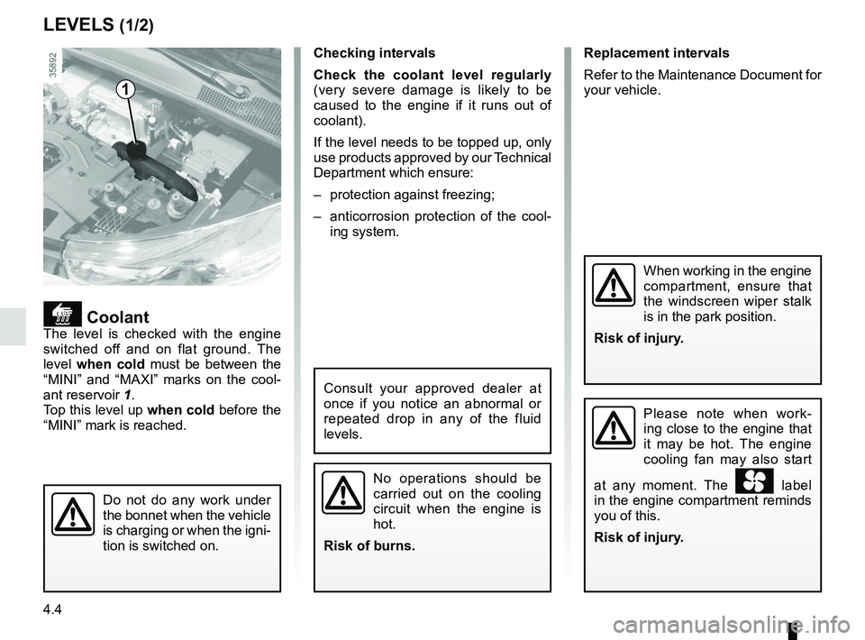 RENAULT ZOE 2018 User Guide 4.4
Replacement intervals
Refer to the Maintenance Document for
your vehicle.
LEVELS (1/2)
CoolantThe level is checked with the engine
switched off and on flat ground. The
level when cold must RENAULT ZOE 2018 User Guide 4.4
Replacement intervals
Refer to the Maintenance Document for
your vehicle.
LEVELS (1/2)
CoolantThe level is checked with the engine
switched off and on flat ground. The
level when cold must