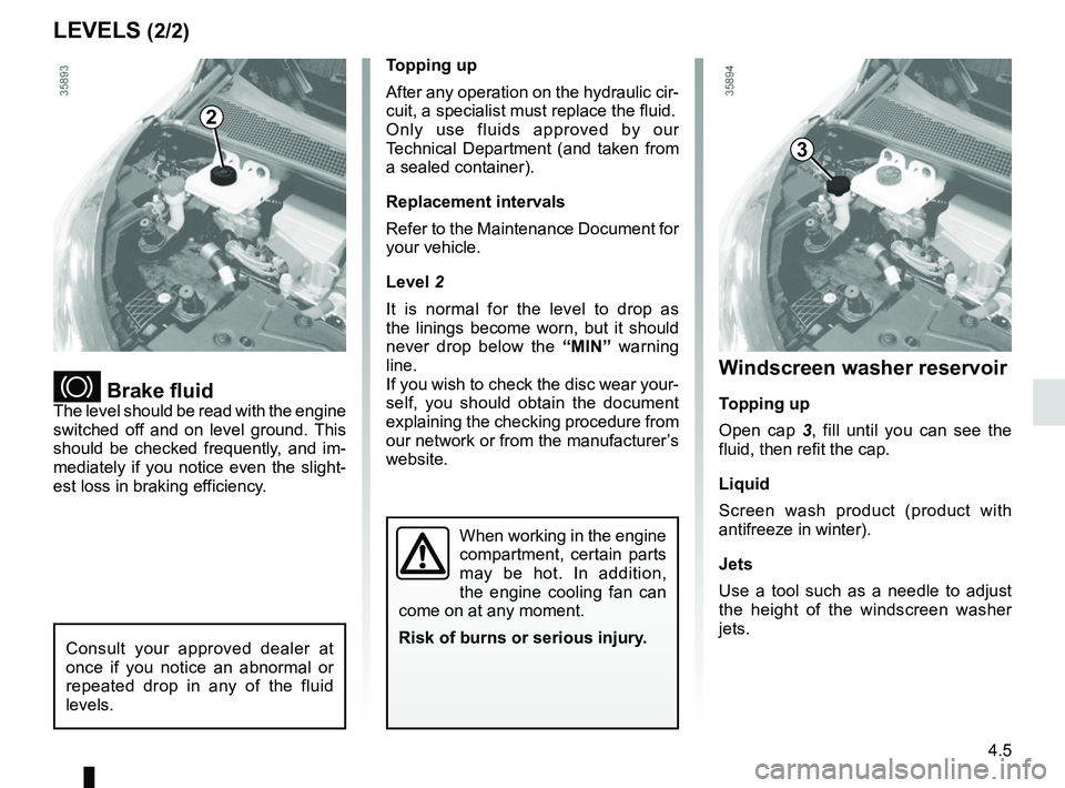 RENAULT ZOE 2018 User Guide 4.5
Windscreen washer reservoir
Topping up
Open cap 3, fill until you can see the
fluid, then refit the cap.
Liquid
Screen wash product (product with
antifreeze in winter).
Jets
Use a tool such as a RENAULT ZOE 2018 User Guide 4.5
Windscreen washer reservoir
Topping up
Open cap 3, fill until you can see the
fluid, then refit the cap.
Liquid
Screen wash product (product with
antifreeze in winter).
Jets
Use a tool such as a