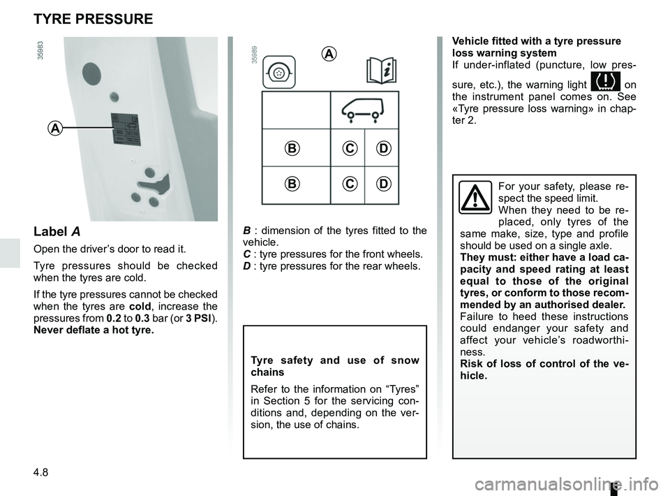 RENAULT ZOE 2018 Owners Manual 4.8
TYRE PRESSURE
B : dimension of the tyres fitted to the
vehicle.
C : tyre pressures for the front wheels.
D : tyre pressures for the rear wheels.
Tyre safety and use of snow
chains
Refer to the i RENAULT ZOE 2018 Owners Manual 4.8
TYRE PRESSURE
B : dimension of the tyres fitted to the
vehicle.
C : tyre pressures for the front wheels.
D : tyre pressures for the rear wheels.
Tyre safety and use of snow
chains
Refer to the i