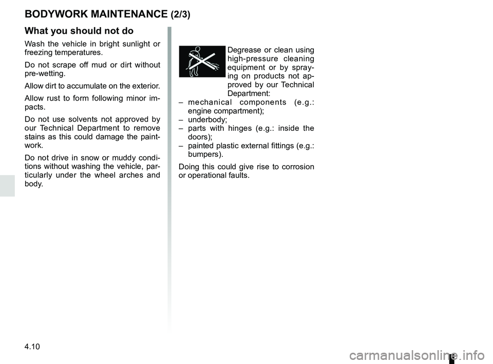 RENAULT ZOE 2018 Owners Manual 4.10
BODYWORK MAINTENANCE (2/3)
Degrease or clean using
high-pressure cleaning
equipment or by spray-
ing on products not ap-
proved by our Technical
Department:
– mechanical components (e.g.: RENAULT ZOE 2018 Owners Manual 4.10
BODYWORK MAINTENANCE (2/3)
Degrease or clean using
high-pressure cleaning
equipment or by spray-
ing on products not ap-
proved by our Technical
Department:
– mechanical components (e.g.:
