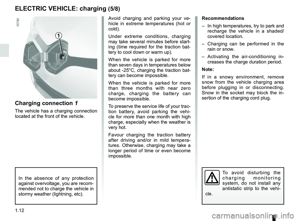RENAULT ZOE 2018 User Guide 1.12
ELECTRIC VEHICLE: charging (5/8)
1
Avoid charging and parking your ve-
hicle in extreme temperatures (hot or 
cold).
Under extreme conditions, charging 
may take several minutes before start-
ing