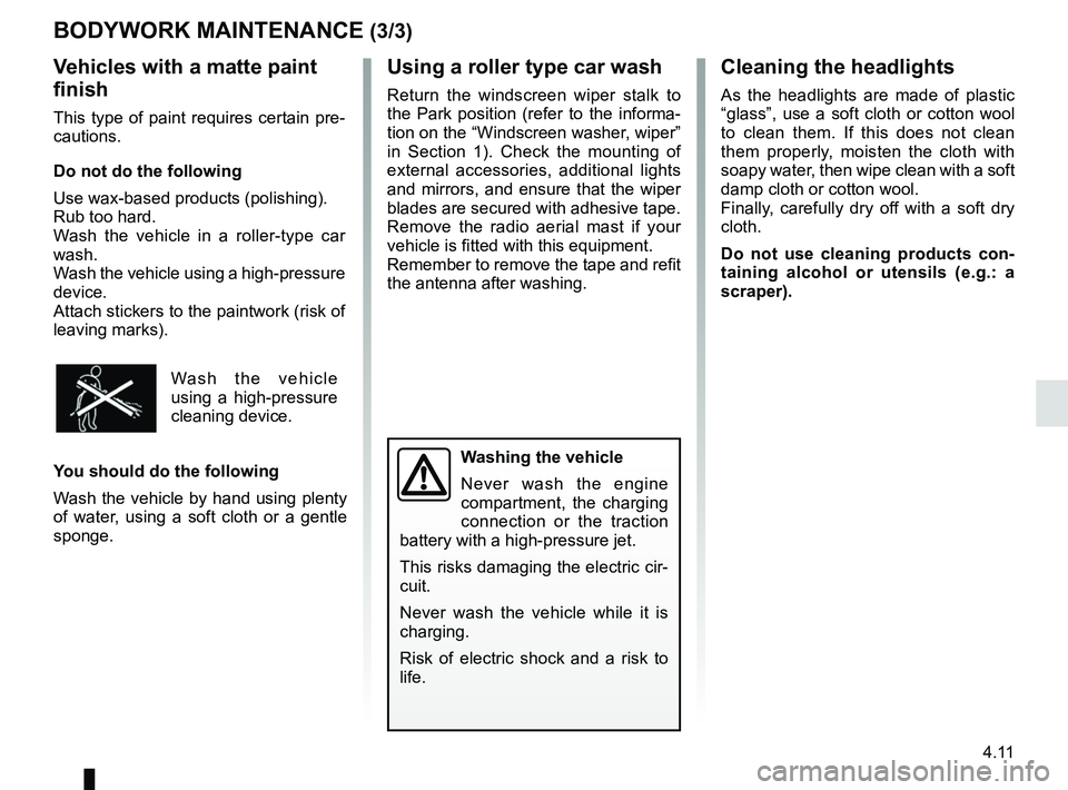 RENAULT ZOE 2018 User Guide 4.11
Using a roller type car wash
Return the windscreen wiper stalk to
the Park position (refer to the informa-
tion on the “Windscreen washer, wiper”
in Section 1). Check the mounting of
exter RENAULT ZOE 2018 User Guide 4.11
Using a roller type car wash
Return the windscreen wiper stalk to
the Park position (refer to the informa-
tion on the “Windscreen washer, wiper”
in Section 1). Check the mounting of
exter
