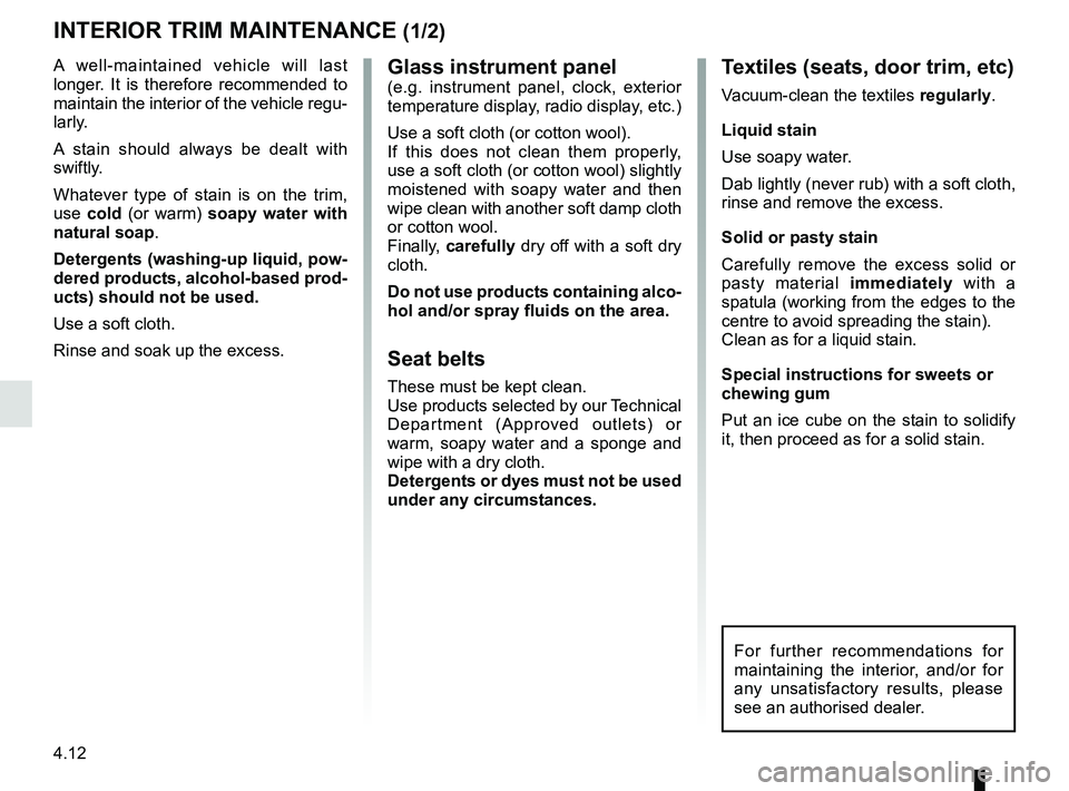 RENAULT ZOE 2018 Owners Manual 4.12
Glass instrument panel(e.g. instrument panel, clock, exterior
temperature display, radio display, etc.)
Use a soft cloth (or cotton wool).
If this does not clean them properly,
use a soft cloth RENAULT ZOE 2018 Owners Manual 4.12
Glass instrument panel(e.g. instrument panel, clock, exterior
temperature display, radio display, etc.)
Use a soft cloth (or cotton wool).
If this does not clean them properly,
use a soft cloth