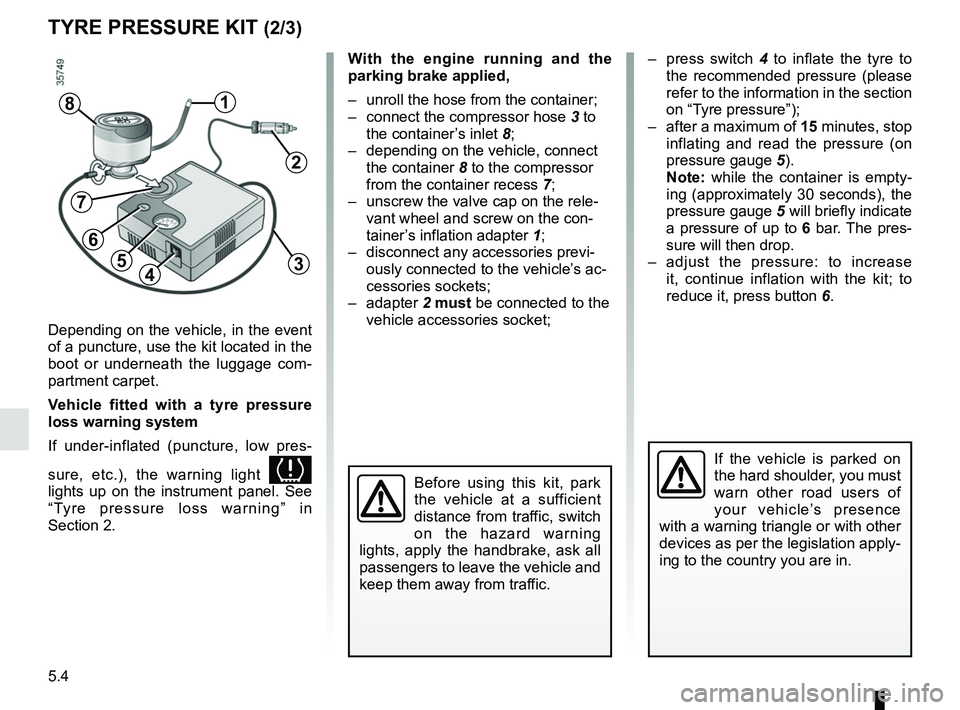 RENAULT ZOE 2018 Owners Manual 5.4
TYRE PRESSURE KIT (2/3)
Depending on the vehicle, in the event
of a puncture, use the kit located in the
boot or underneath the luggage com-
partment carpet.
Vehicle fitted with a tyre pressure RENAULT ZOE 2018 Owners Manual 5.4
TYRE PRESSURE KIT (2/3)
Depending on the vehicle, in the event
of a puncture, use the kit located in the
boot or underneath the luggage com-
partment carpet.
Vehicle fitted with a tyre pressure