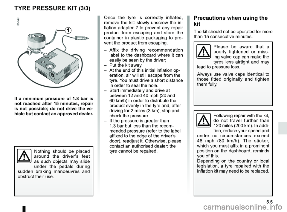 RENAULT ZOE 2018 Owners Guide 5.5
TYRE PRESSURE KIT (3/3)
If a minimum pressure of 1.8 bar is
not reached after 15 minutes, repair
is not possible; do not drive the ve-
hicle but contact an approved dealer.
Once the tyre is corr RENAULT ZOE 2018 Owners Guide 5.5
TYRE PRESSURE KIT (3/3)
If a minimum pressure of 1.8 bar is
not reached after 15 minutes, repair
is not possible; do not drive the ve-
hicle but contact an approved dealer.
Once the tyre is corr