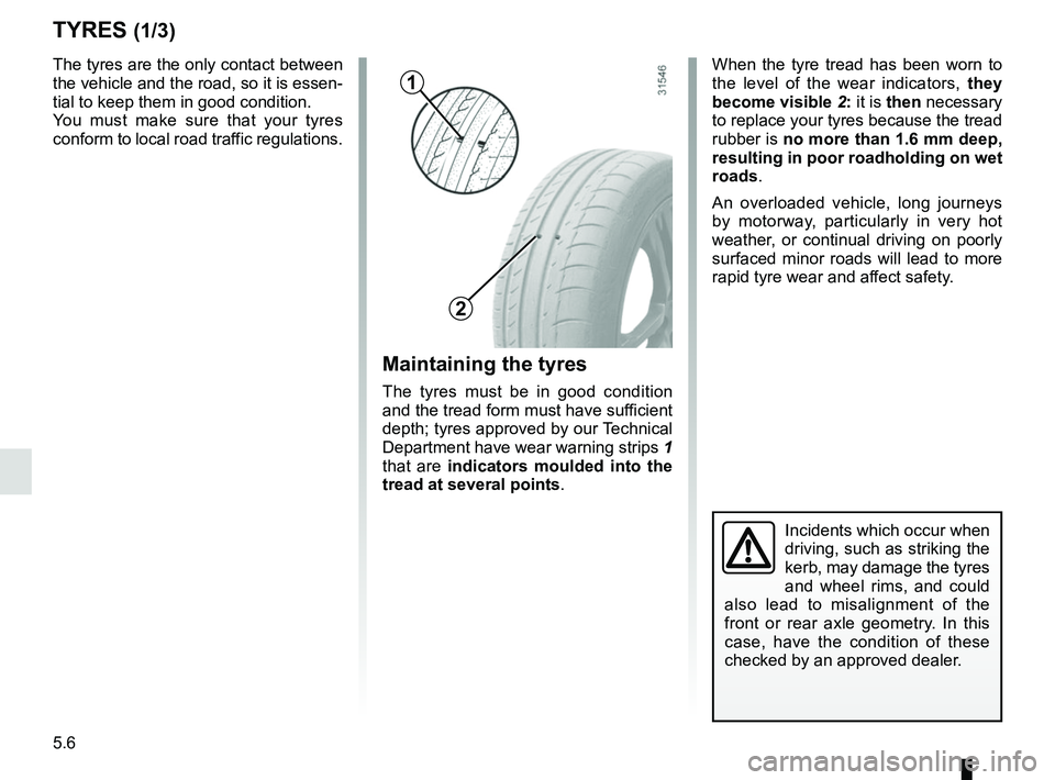 RENAULT ZOE 2018 Owners Manual 5.6
TYRES (1/3)
Maintaining the tyres
The tyres must be in good condition
and the tread form must have sufficient
depth; tyres approved by our Technical
Department have wear warning strips 1
that RENAULT ZOE 2018 Owners Manual 5.6
TYRES (1/3)
Maintaining the tyres
The tyres must be in good condition
and the tread form must have sufficient
depth; tyres approved by our Technical
Department have wear warning strips 1
that