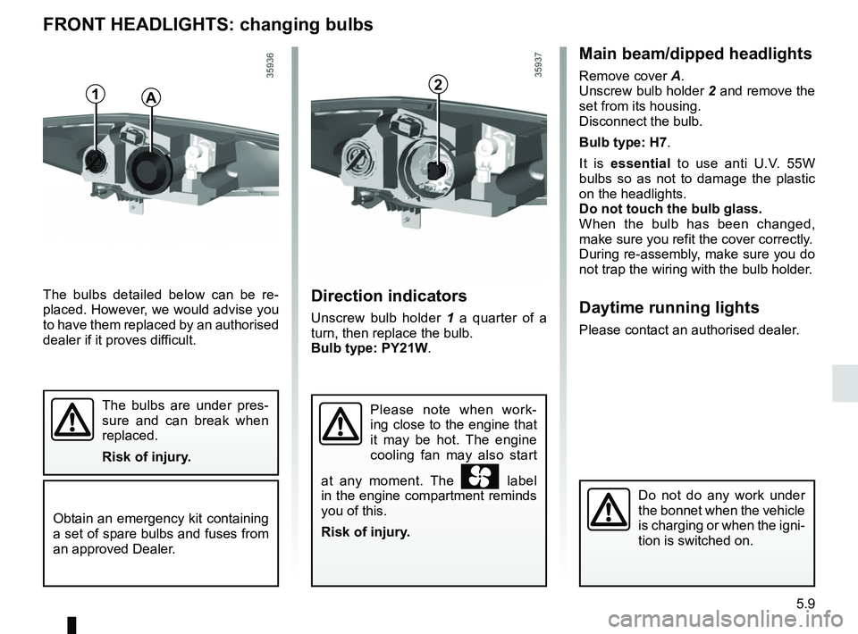 RENAULT ZOE 2018 Owners Manual 5.9
FRONT HEADLIGHTS: changing bulbs
Direction indicators
Unscrew bulb holder 1 a quarter of a
turn, then replace the bulb.
Bulb type: PY21W.
The bulbs detailed below can be re-
placed. However, we w RENAULT ZOE 2018 Owners Manual 5.9
FRONT HEADLIGHTS: changing bulbs
Direction indicators
Unscrew bulb holder 1 a quarter of a
turn, then replace the bulb.
Bulb type: PY21W.
The bulbs detailed below can be re-
placed. However, we w