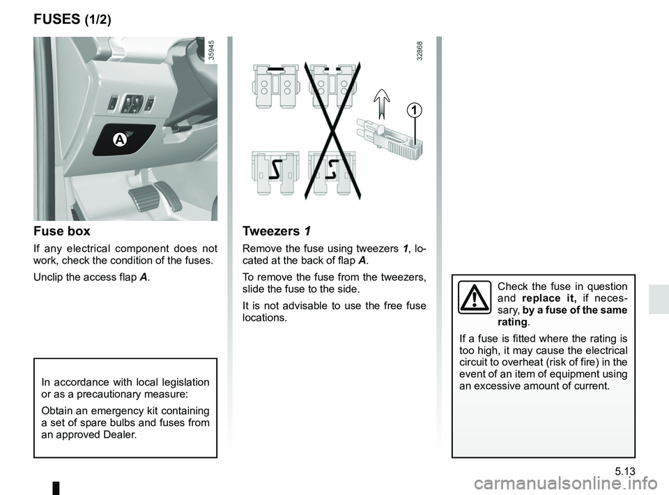 RENAULT ZOE 2018 Owners Manual 5.13
Fuse box
If any electrical component does not
work, check the condition of the fuses.
Unclip the access flap A.
Tweezers 1
Remove the fuse using tweezers 1, lo-
cated at the back of flap A.
To RENAULT ZOE 2018 Owners Manual 5.13
Fuse box
If any electrical component does not
work, check the condition of the fuses.
Unclip the access flap A.
Tweezers 1
Remove the fuse using tweezers 1, lo-
cated at the back of flap A.
To