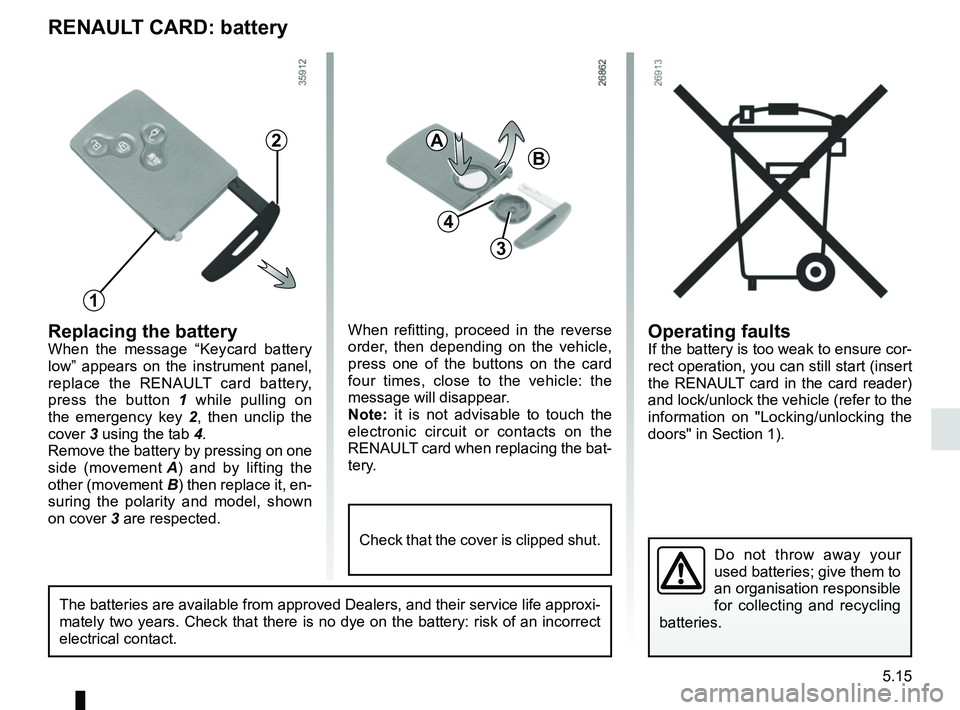 RENAULT ZOE 2018 Owners Manual 5.15
Operating faultsIf the battery is too weak to ensure cor-
rect operation, you can still start (insert
the RENAULT card in the card reader)
and lock/unlock the vehicle (refer to the
information RENAULT ZOE 2018 Owners Manual 5.15
Operating faultsIf the battery is too weak to ensure cor-
rect operation, you can still start (insert
the RENAULT card in the card reader)
and lock/unlock the vehicle (refer to the
information