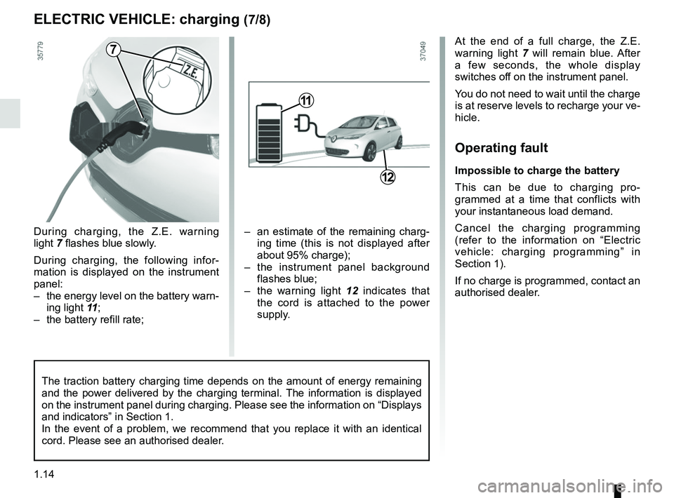 RENAULT ZOE 2018 User Guide 1.14
During charging, the Z.E. warning 
light 7 flashes blue slowly.
During charging, the following infor-
mation is displayed on the instrument 
panel:
–  the energy level on the battery warn-ing l