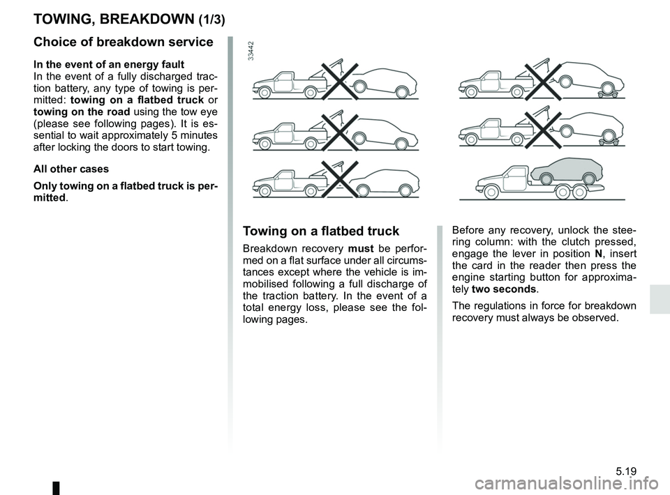 RENAULT ZOE 2018 Owners Manual 5.19
Choice of breakdown service
In the event of an energy fault
In the event of a fully discharged trac-
tion battery, any type of towing is per-
mitted: towing on a flatbed truck or
towing on the RENAULT ZOE 2018 Owners Manual 5.19
Choice of breakdown service
In the event of an energy fault
In the event of a fully discharged trac-
tion battery, any type of towing is per-
mitted: towing on a flatbed truck or
towing on the