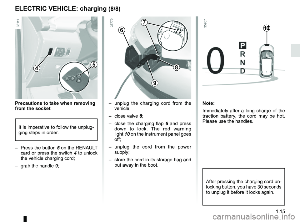 RENAULT ZOE 2018 Owners Manual 1.15
– unplug the charging cord from the vehicle;
– close valve 8;
– close the charging flap 6 and press
down to lock. The red warning
light 10 on the instrument panel goes
off;
– unpl RENAULT ZOE 2018 Owners Manual 1.15
– unplug the charging cord from the vehicle;
– close valve 8;
– close the charging flap 6 and press
down to lock. The red warning
light 10 on the instrument panel goes
off;
– unpl