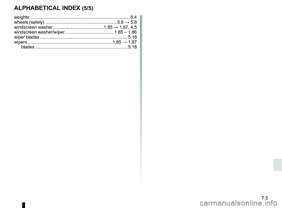 RENAULT ZOE 2018 Owners Manual 7.5
ALPHABETICAL INDEX (5/5)
weights ................................................................\
................ 6.4
wheels (safety) ..........................................................5. RENAULT ZOE 2018 Owners Manual 7.5
ALPHABETICAL INDEX (5/5)
weights ................................................................\
................ 6.4
wheels (safety) ..........................................................5.