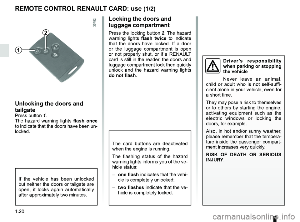RENAULT ZOE 2018 Owners Manual 1.20
REMOTE CONTROL RENAULT CARD: use (1/2)
Unlocking the doors and
tailgate
Press button 1.
The hazard warning lights flash once
to indicate that the doors have been un-
locked.
1
2
Locking the do RENAULT ZOE 2018 Owners Manual 1.20
REMOTE CONTROL RENAULT CARD: use (1/2)
Unlocking the doors and
tailgate
Press button 1.
The hazard warning lights flash once
to indicate that the doors have been un-
locked.
1
2
Locking the do