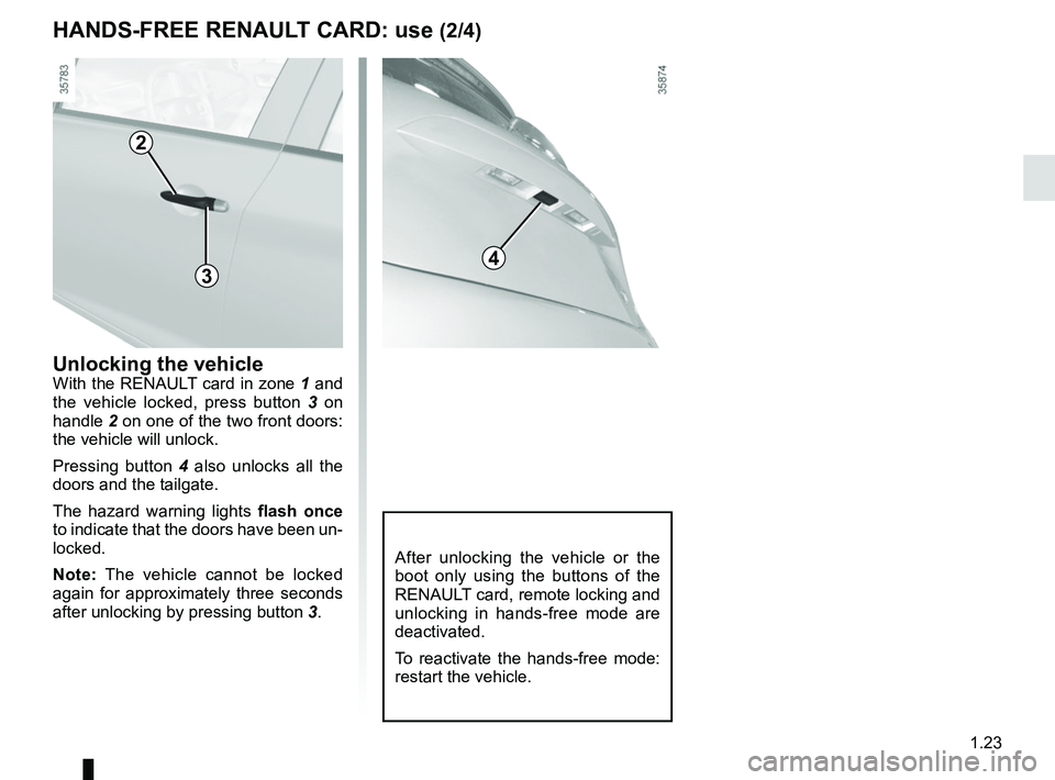 RENAULT ZOE 2018 Owners Manual 1.23
HANDS-FREE RENAULT CARD: use (2/4)
2
3
Unlocking the vehicleWith the RENAULT card in zone 1 and
the vehicle locked, press button 3 on
handle 2 on one of the two front doors:
the vehicle will RENAULT ZOE 2018 Owners Manual 1.23
HANDS-FREE RENAULT CARD: use (2/4)
2
3
Unlocking the vehicleWith the RENAULT card in zone 1 and
the vehicle locked, press button 3 on
handle 2 on one of the two front doors:
the vehicle will