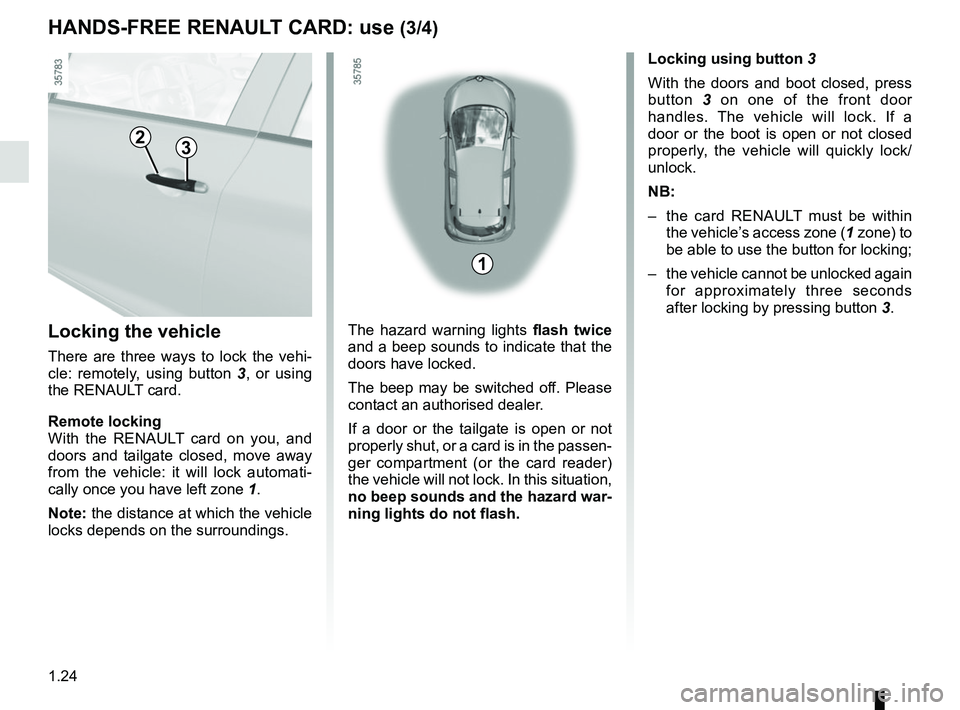RENAULT ZOE 2018 Owners Manual 1.24
HANDS-FREE RENAULT CARD: use (3/4)
Locking the vehicle
There are three ways to lock the vehi-
cle: remotely, using button 3 , or using
the RENAULT card.
Remote locking
With the RENAULT card on y RENAULT ZOE 2018 Owners Manual 1.24
HANDS-FREE RENAULT CARD: use (3/4)
Locking the vehicle
There are three ways to lock the vehi-
cle: remotely, using button 3 , or using
the RENAULT card.
Remote locking
With the RENAULT card on y