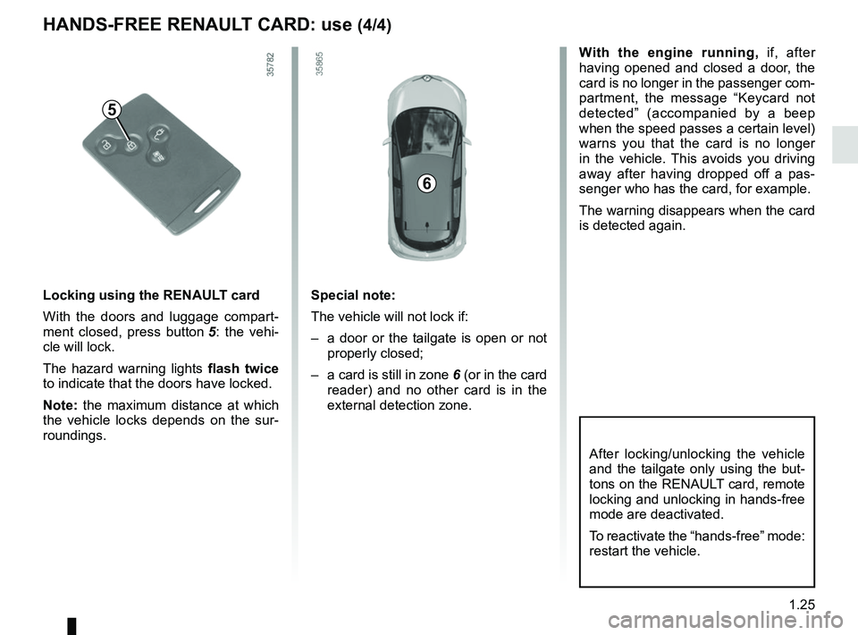 RENAULT ZOE 2018  Owners Manual 1.25
With the engine running, if, after 
having opened and closed a door, the 
card is no longer in the passenger com-
partment, the message “Keycard not 
detected” (accompanied by a beep 
when th