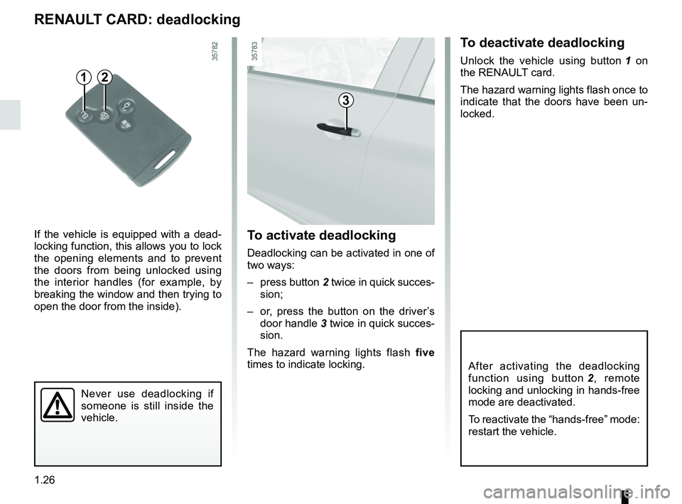 RENAULT ZOE 2018 Owners Guide 1.26
To deactivate deadlocking
Unlock the vehicle using button 1 on
the RENAULT card.
The hazard warning lights flash once to
indicate that the doors have been un-
locked.
Never use deadlocking if
RENAULT ZOE 2018 Owners Guide 1.26
To deactivate deadlocking
Unlock the vehicle using button 1 on
the RENAULT card.
The hazard warning lights flash once to
indicate that the doors have been un-
locked.
Never use deadlocking if