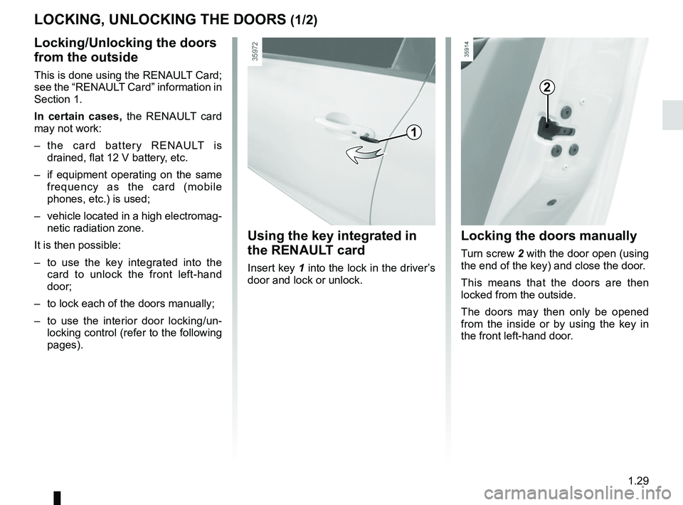RENAULT ZOE 2018 Owners Guide 1.29
LOCKING, UNLOCKING THE DOORS (1/2)
Locking/Unlocking the doors
from the outside
This is done using the RENAULT Card;
see the “RENAULT Card” information in
Section 1.
In certain cases, the RENAULT ZOE 2018 Owners Guide 1.29
LOCKING, UNLOCKING THE DOORS (1/2)
Locking/Unlocking the doors
from the outside
This is done using the RENAULT Card;
see the “RENAULT Card” information in
Section 1.
In certain cases, the