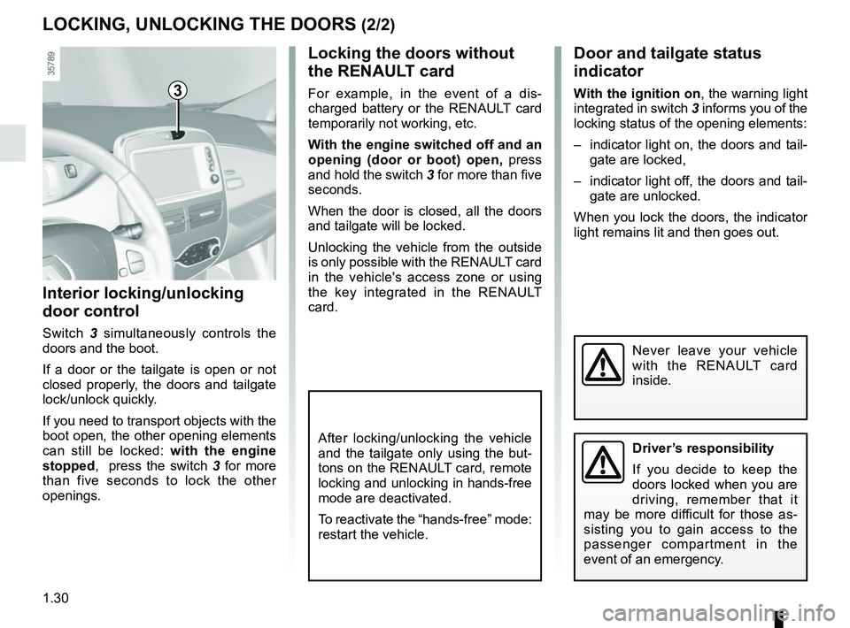 RENAULT ZOE 2018  Owners Manual 1.30
Locking the doors without 
the RENAULT card
For example, in the event of a dis-
charged battery or the RENAULT card 
temporarily not working, etc.
With the engine switched off and an 
opening (do