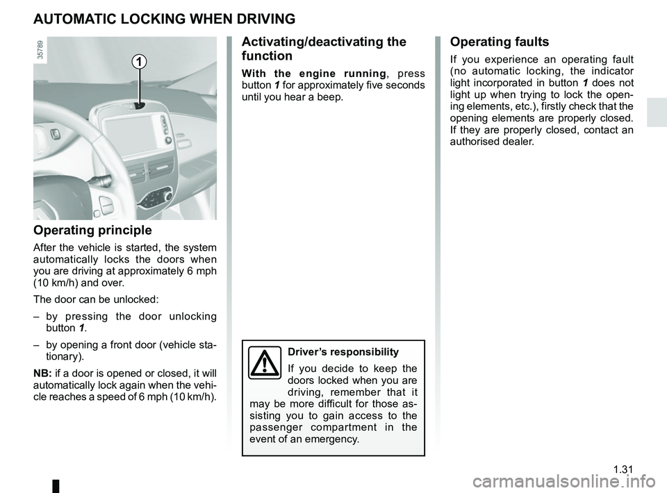 RENAULT ZOE 2018 Owners Guide 1.31
AUTOMATIC LOCKING WHEN DRIVING
Activating/deactivating the
function
With the engine running, press
button 1 for approximately five seconds
until you hear a beep.
Operating principle
After the RENAULT ZOE 2018 Owners Guide 1.31
AUTOMATIC LOCKING WHEN DRIVING
Activating/deactivating the
function
With the engine running, press
button 1 for approximately five seconds
until you hear a beep.
Operating principle
After the
