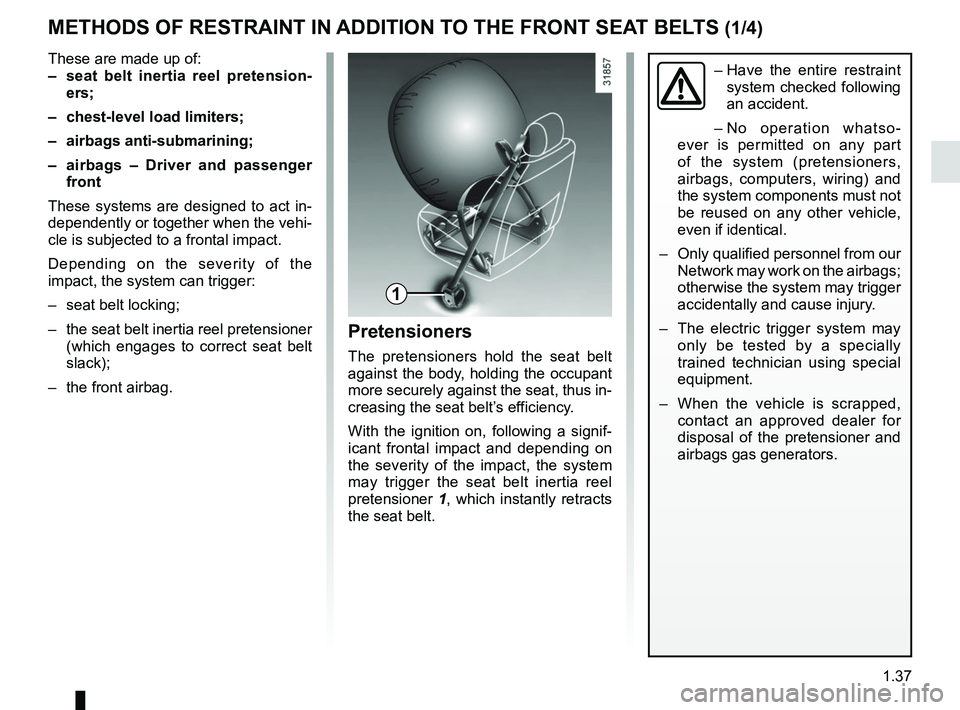 RENAULT ZOE 2018 Service Manual 1.37
METHODS OF RESTRAINT IN ADDITION TO THE FRONT SEAT BELTS (1/4)
These are made up of:
– seat belt inertia reel pretension-ers;
– chest-level load limiters;
– airbags anti-submarining;
– RENAULT ZOE 2018 Service Manual 1.37
METHODS OF RESTRAINT IN ADDITION TO THE FRONT SEAT BELTS (1/4)
These are made up of:
– seat belt inertia reel pretension-ers;
– chest-level load limiters;
– airbags anti-submarining;
–