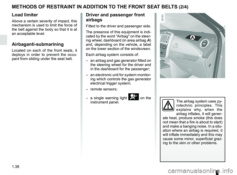 RENAULT ZOE 2018  Owners Manual 1.38
METHODS OF RESTRAINT IN ADDITION TO THE FRONT SEAT BELTS (2/4)
Load limiter
Above a certain severity of impact, this 
mechanism is used to limit the force of 
the belt against the body so that it
