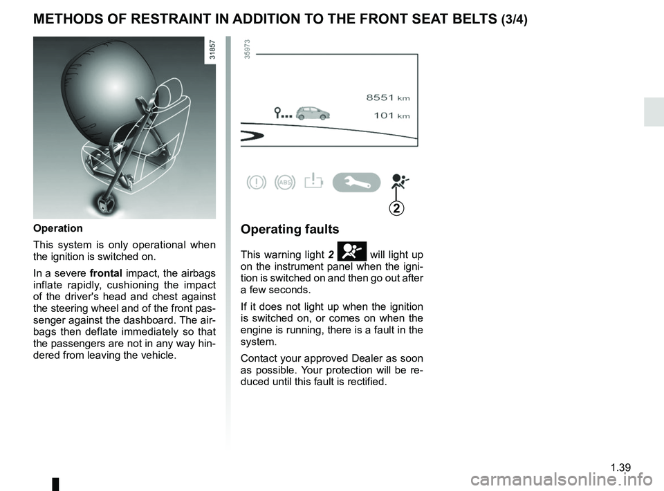 RENAULT ZOE 2018 Service Manual 1.39
METHODS OF RESTRAINT IN ADDITION TO THE FRONT SEAT BELTS (3/4)
Operation
This system is only operational when
the ignition is switched on.
In a severe frontal impact, the airbags
inflate rapidl RENAULT ZOE 2018 Service Manual 1.39
METHODS OF RESTRAINT IN ADDITION TO THE FRONT SEAT BELTS (3/4)
Operation
This system is only operational when
the ignition is switched on.
In a severe frontal impact, the airbags
inflate rapidl
