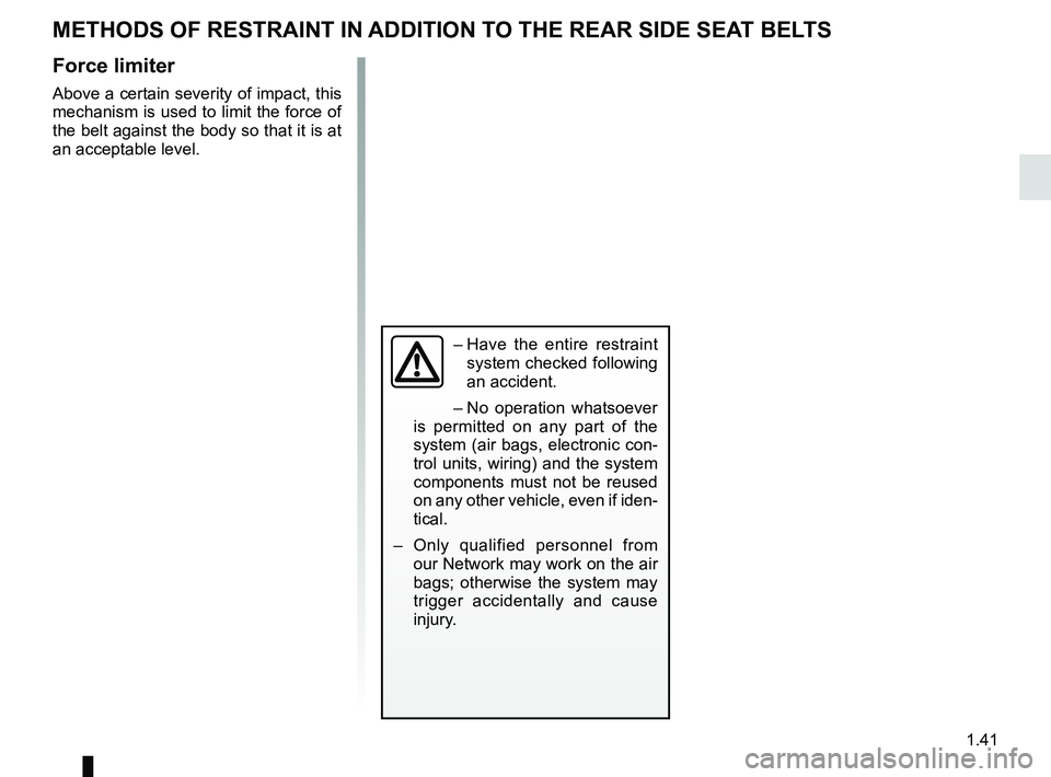 RENAULT ZOE 2018 Service Manual 1.41
METHODS OF RESTRAINT IN ADDITION TO THE REAR SIDE SEAT BELTS
Force limiter
Above a certain severity of impact, this
mechanism is used to limit the force of
the belt against the body so that it RENAULT ZOE 2018 Service Manual 1.41
METHODS OF RESTRAINT IN ADDITION TO THE REAR SIDE SEAT BELTS
Force limiter
Above a certain severity of impact, this
mechanism is used to limit the force of
the belt against the body so that it