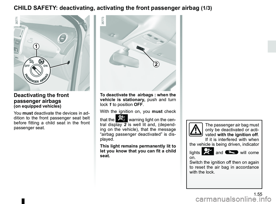 RENAULT ZOE 2018  Owners Manual 1.55
CHILD SAFETY: deactivating, activating the front passenger airbag (1/3)
Deactivating the front 
passenger airbags
(on equipped vehicles)
You must  deactivate the devices in ad-
dition to the fron