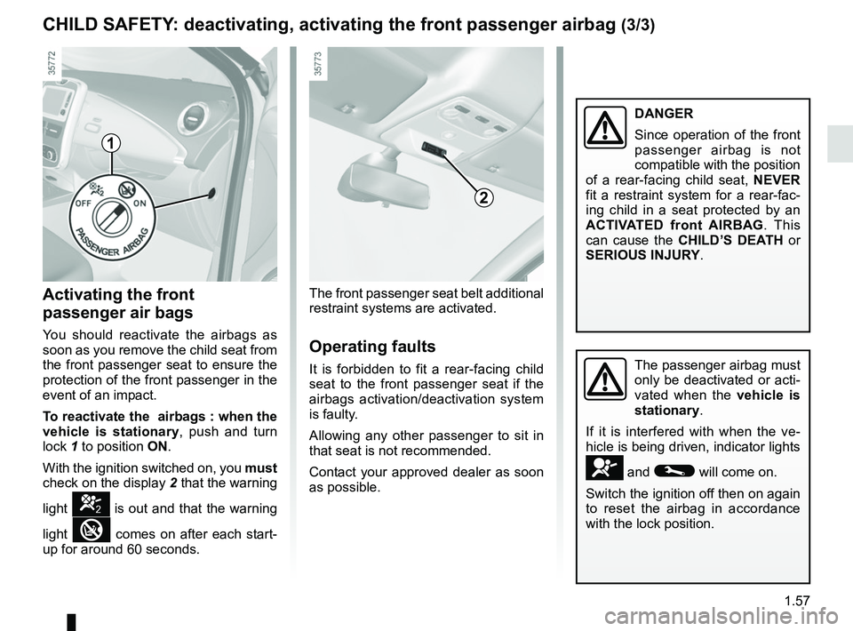 RENAULT ZOE 2018  Owners Manual 1.57
CHILD SAFETY: deactivating, activating the front passenger airbag (3/3)
Activating the front 
passenger air bags
You should reactivate the airbags as 
soon as you remove the child seat from 
the 