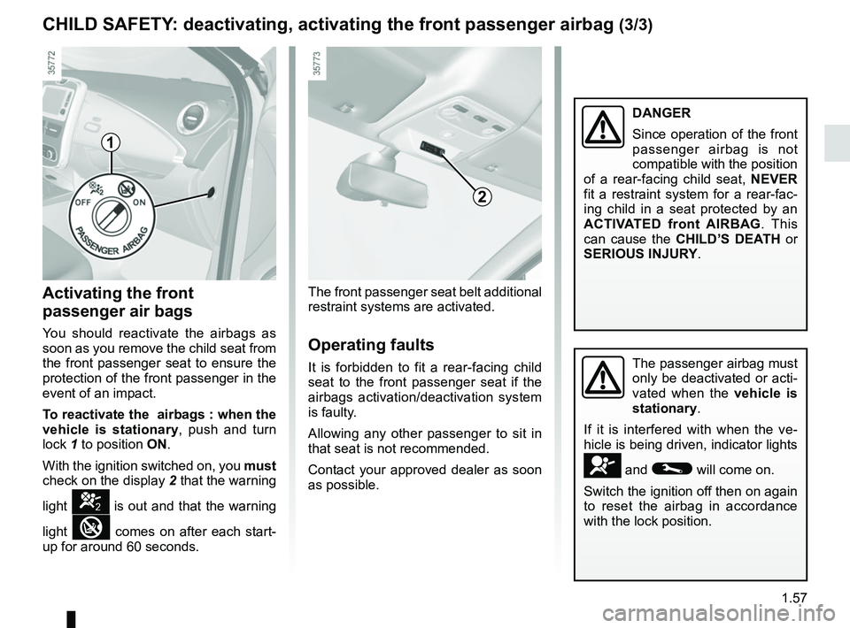 RENAULT ZOE 2018 Repair Manual 1.57
CHILD SAFETY: deactivating, activating the front passenger airbag (3/3)
Activating the front
passenger air bags
You should reactivate the airbags as
soon as you remove the child seat from
the RENAULT ZOE 2018 Repair Manual 1.57
CHILD SAFETY: deactivating, activating the front passenger airbag (3/3)
Activating the front
passenger air bags
You should reactivate the airbags as
soon as you remove the child seat from
the