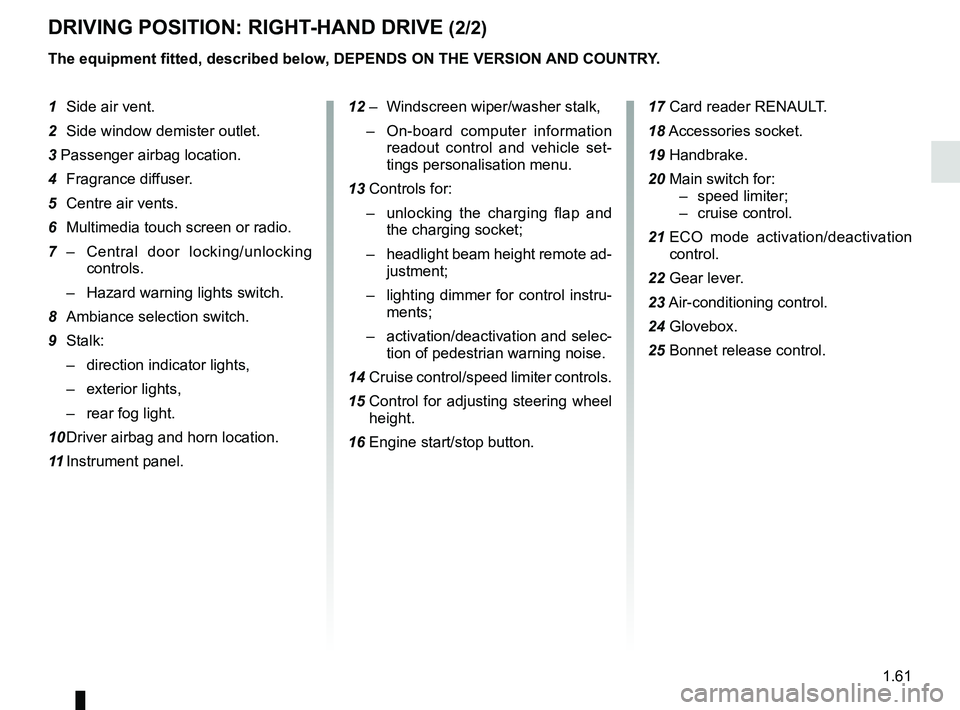 RENAULT ZOE 2018 Repair Manual 1.61
DRIVING POSITION: RIGHT-HAND DRIVE (2/2)
The equipment fitted, described below, DEPENDS ON THE VERSION AND COUNTRY.
1 Side air vent.
2 Side window demister outlet.
3 Passenger airbag location.
4 RENAULT ZOE 2018 Repair Manual 1.61
DRIVING POSITION: RIGHT-HAND DRIVE (2/2)
The equipment fitted, described below, DEPENDS ON THE VERSION AND COUNTRY.
1 Side air vent.
2 Side window demister outlet.
3 Passenger airbag location.
4
