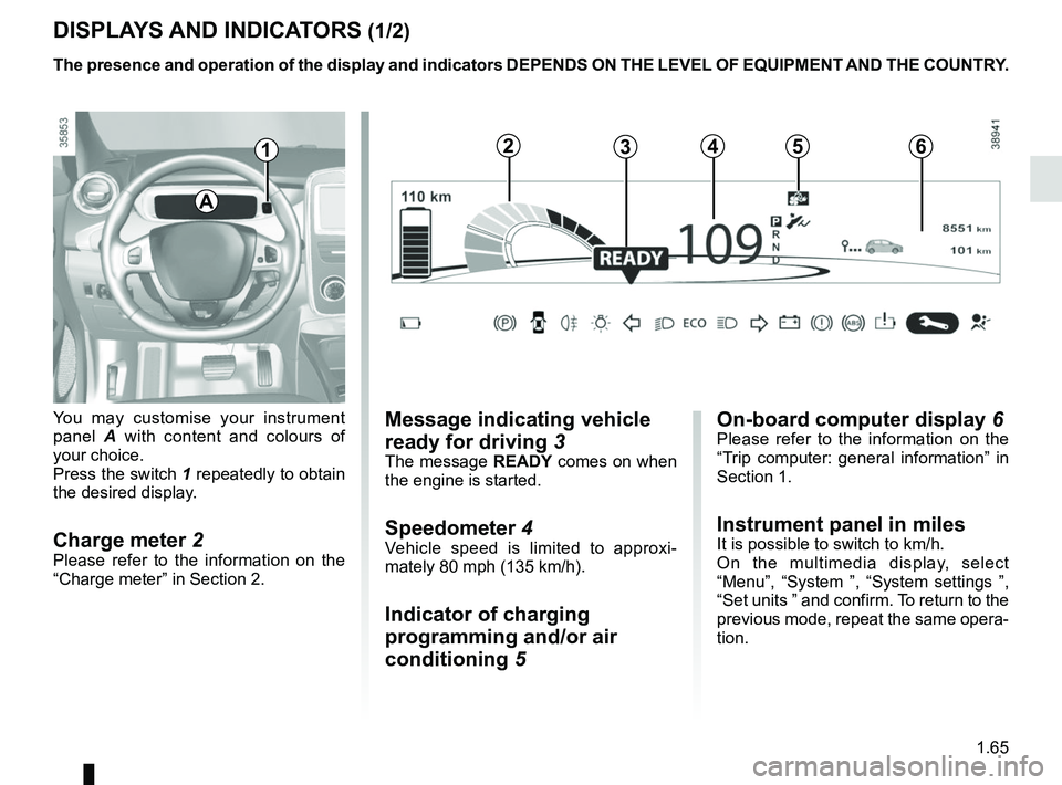 RENAULT ZOE 2018 Owners Manual 1.65
DISPLAYS AND INDICATORS (1/2)
You may customise your instrument
panel A with content and colours of
your choice.
Press the switch 1 repeatedly to obtain
the desired display.
Charge meter 2Ple RENAULT ZOE 2018 Owners Manual 1.65
DISPLAYS AND INDICATORS (1/2)
You may customise your instrument
panel A with content and colours of
your choice.
Press the switch 1 repeatedly to obtain
the desired display.
Charge meter 2Ple
