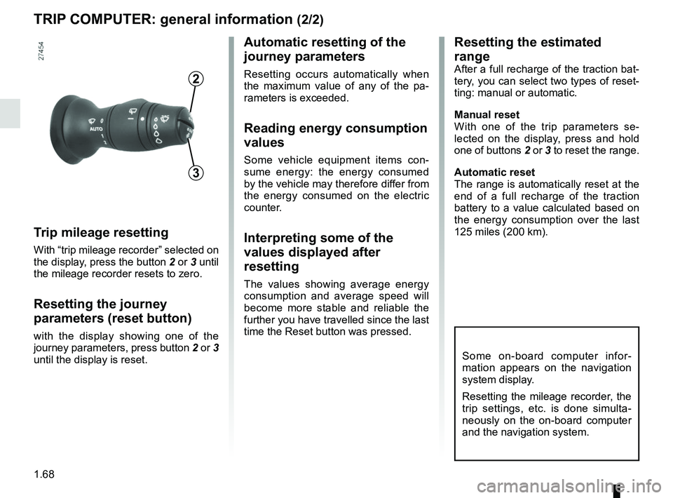 RENAULT ZOE 2018 Manual PDF 1.68
TRIP COMPUTER: general information (2/2)
Trip mileage resetting
With “trip mileage recorder” selected on 
the display, press the button  2 or 3 until 
the mileage recorder resets to zero.
Res
