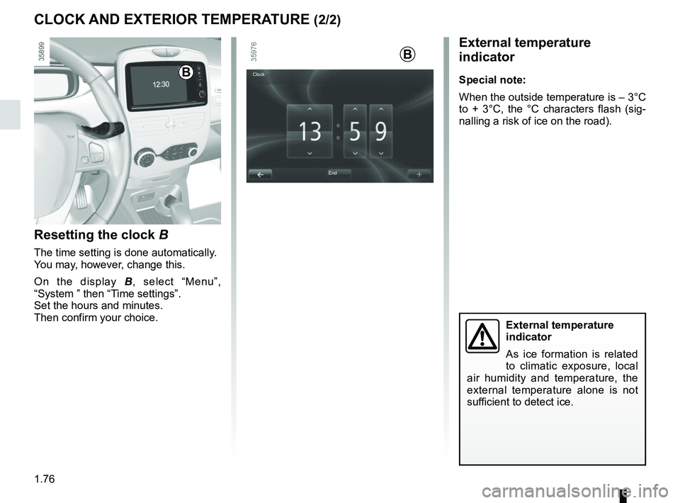 RENAULT ZOE 2018 Owners Manual 1.76
External temperature
indicator
As ice formation is related
to climatic exposure, local
air humidity and temperature, the
external temperature alone is not
sufficient to detect ice.
External RENAULT ZOE 2018 Owners Manual 1.76
External temperature
indicator
As ice formation is related
to climatic exposure, local
air humidity and temperature, the
external temperature alone is not
sufficient to detect ice.
External