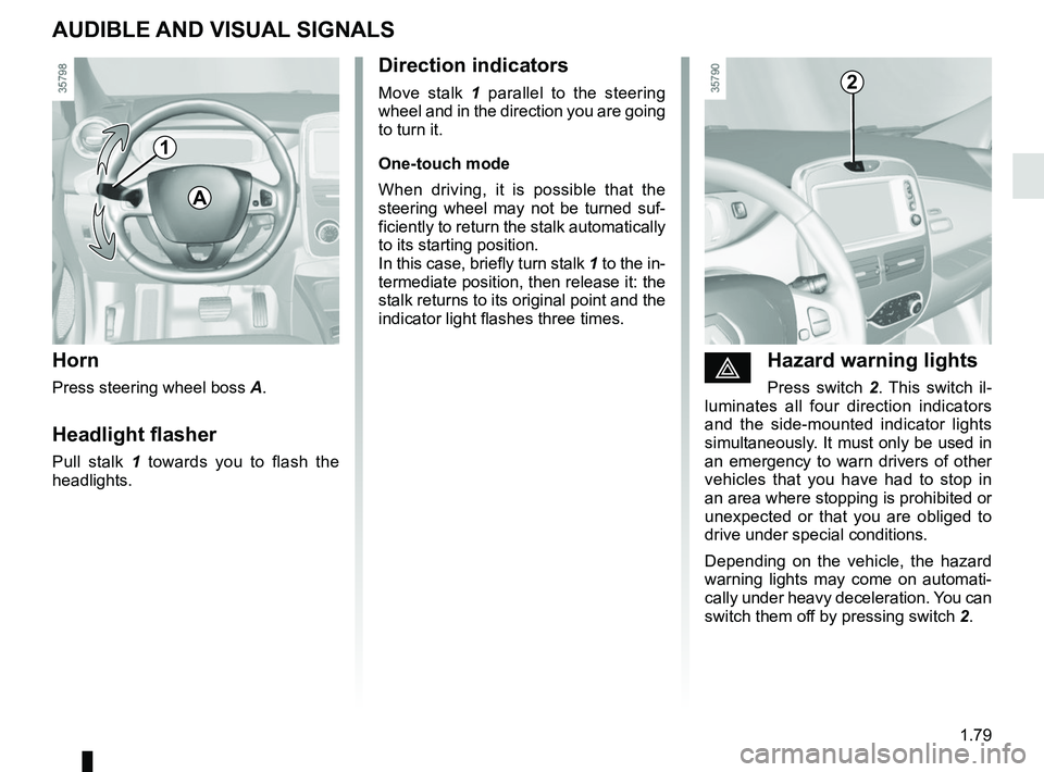RENAULT ZOE 2018 User Guide 1.79
AUDIBLE AND VISUAL SIGNALS
Horn
Press steering wheel boss A.
Headlight flasher
Pull stalk 1 towards you to flash the
headlights.
éHazard warning lights
Press switch 2. This switch il-
luminate RENAULT ZOE 2018 User Guide 1.79
AUDIBLE AND VISUAL SIGNALS
Horn
Press steering wheel boss A.
Headlight flasher
Pull stalk 1 towards you to flash the
headlights.
éHazard warning lights
Press switch 2. This switch il-
luminate