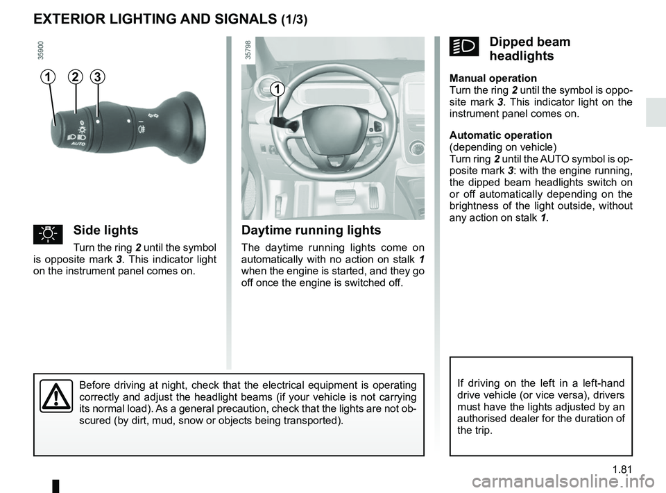 RENAULT ZOE 2018 Owners Manual 1.81
EXTERIOR LIGHTING AND SIGNALS (1/3)
Before driving at night, check that the electrical equipment is operatin\
g
correctly and adjust the headlight beams (if your vehicle is not carryi\
ng
its n RENAULT ZOE 2018 Owners Manual 1.81
EXTERIOR LIGHTING AND SIGNALS (1/3)
Before driving at night, check that the electrical equipment is operatin\
g
correctly and adjust the headlight beams (if your vehicle is not carryi\
ng
its n