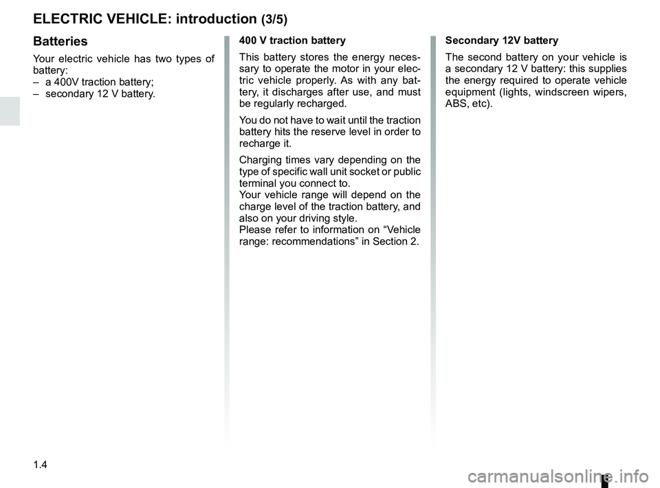 RENAULT ZOE 2018 Owners Manual 1.4
Batteries
Your electric vehicle has two types of
battery:
– a 400V traction battery;
– secondary 12 V battery.
400 V traction battery
This battery stores the energy neces-
sary to operate t RENAULT ZOE 2018 Owners Manual 1.4
Batteries
Your electric vehicle has two types of
battery:
– a 400V traction battery;
– secondary 12 V battery.
400 V traction battery
This battery stores the energy neces-
sary to operate t