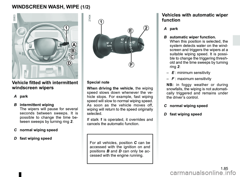 RENAULT ZOE 2018 Owners Manual 1.85
Vehicles with automatic wiper
function
A park
B automatic wiper function.
When this position is selected, the
system detects water on the wind-
screen and triggers the wipers at a
suitable RENAULT ZOE 2018 Owners Manual 1.85
Vehicles with automatic wiper
function
A park
B automatic wiper function.
When this position is selected, the
system detects water on the wind-
screen and triggers the wipers at a
suitable