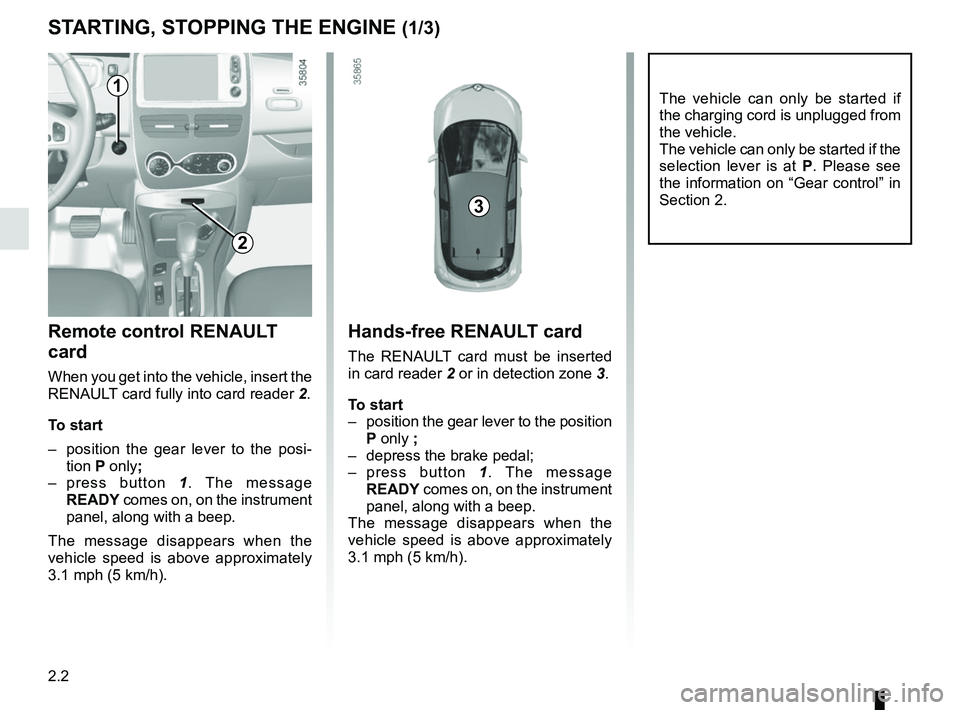 RENAULT ZOE 2018 Owners Manual 2.2
STARTING, STOPPING THE ENGINE (1/3)
The vehicle can only be started if
the charging cord is unplugged from
the vehicle.
The vehicle can only be started if the
selection lever is at P. Please se RENAULT ZOE 2018 Owners Manual 2.2
STARTING, STOPPING THE ENGINE (1/3)
The vehicle can only be started if
the charging cord is unplugged from
the vehicle.
The vehicle can only be started if the
selection lever is at P. Please se