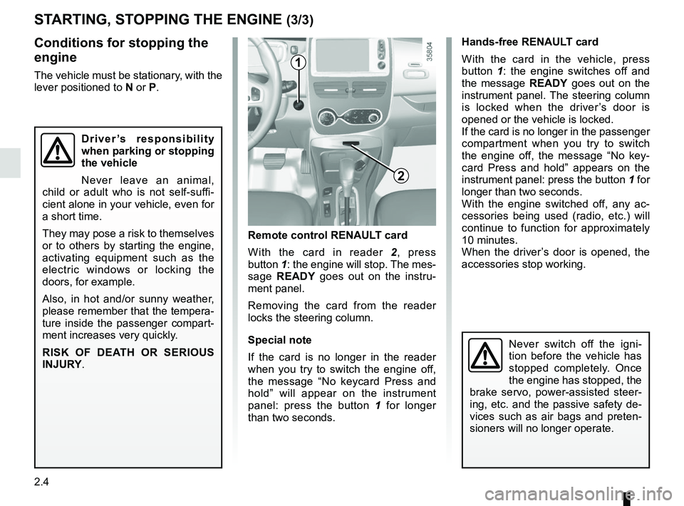 RENAULT ZOE 2018 Owners Manual 2.4
Conditions for stopping the
engine
The vehicle must be stationary, with the
lever positioned to N or P.
STARTING, STOPPING THE ENGINE (3/3)
Hands-free RENAULT card
With the card in the vehicle, RENAULT ZOE 2018 Owners Manual 2.4
Conditions for stopping the
engine
The vehicle must be stationary, with the
lever positioned to N or P.
STARTING, STOPPING THE ENGINE (3/3)
Hands-free RENAULT card
With the card in the vehicle,