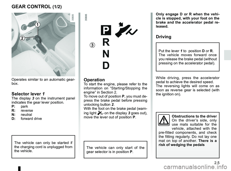 RENAULT ZOE 2018 Owners Manual 2.5
Only engage D or R when the vehi-
cle is stopped, with your foot on the
brake and the accelerator pedal re-
leased.
Driving
While driving, press the accelerator
pedal to achieve the desired sp RENAULT ZOE 2018 Owners Manual 2.5
Only engage D or R when the vehi-
cle is stopped, with your foot on the
brake and the accelerator pedal re-
leased.
Driving
While driving, press the accelerator
pedal to achieve the desired sp