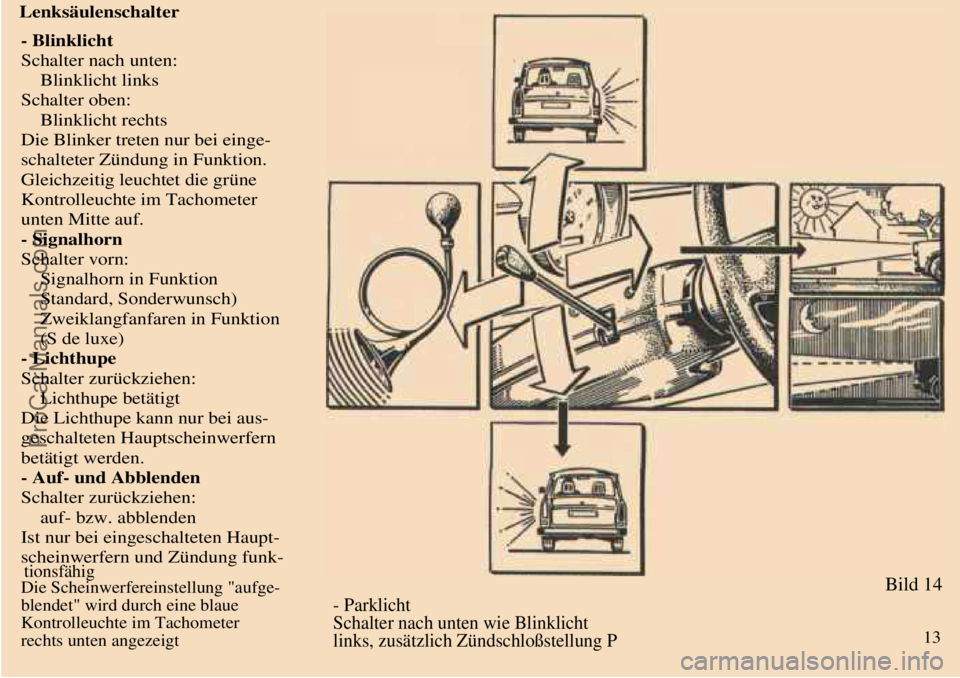 TRABANT 601 1987  Owners Manual  
 Lenksäulenschalter
- Blinklicht
Schalter nach unten:
    Blinklicht links
Schalter oben:
    Blinklicht rechts
Die Blinker treten nur bei einge-
schalteter Zündung in Funktion.
Gleichzeitig leuch