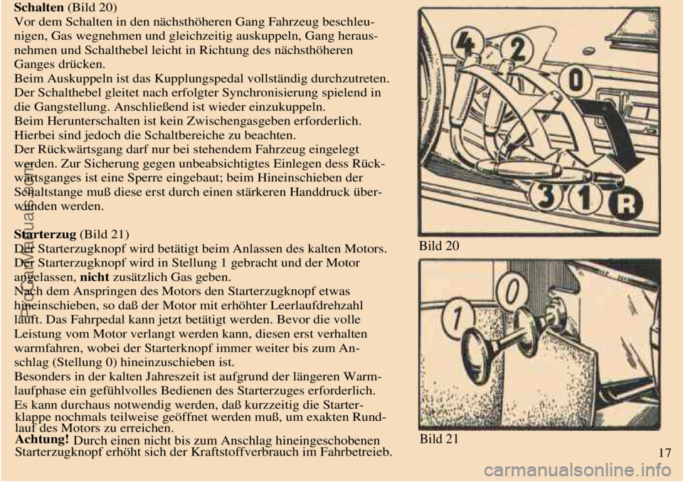 TRABANT 601 1987 User Guide  
 Schalten (Bild 20)
Vor dem Schalten in den nächsthöheren Gang Fahrzeug beschleu-
nigen, Gas wegnehmen und gleichzeitig auskuppeln, Gang heraus-
nehmen und Schalthebel leicht in Richtung des näch