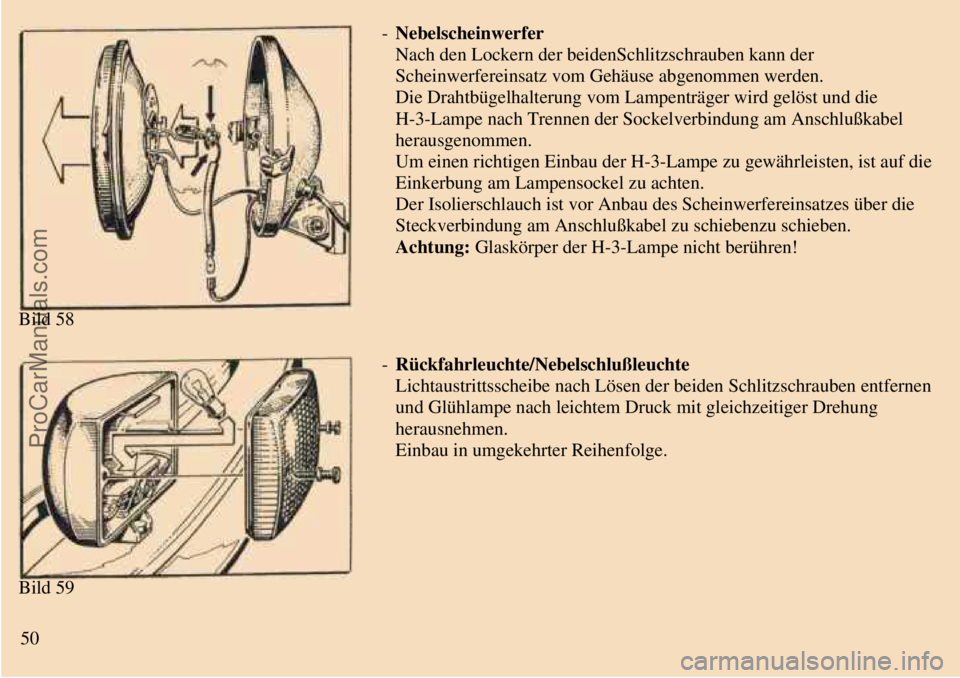 TRABANT 601 1987 Workshop Manual
Bild 58- Nebelscheinwerfer
Nach den Lockern der beidenSchlitzschrauben kann der
Scheinwerfereinsatz vom Gehäuse abgenommen werden.
Die Drahtbügelhalterung vom Lampenträger wird gelöst und die
TRABANT 601 1987 Workshop Manual
Bild 58- Nebelscheinwerfer
Nach den Lockern der beidenSchlitzschrauben kann der
Scheinwerfereinsatz vom Gehäuse abgenommen werden.
Die Drahtbügelhalterung vom Lampenträger wird gelöst und die