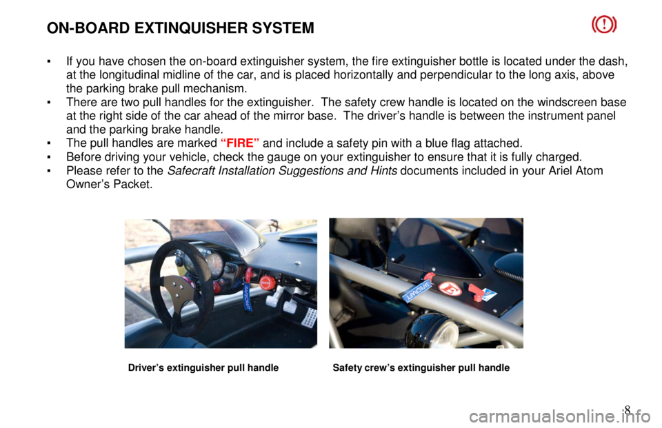 ARIEL ATOM 2 2006 User Guide       8
 
ON-BOARD EXTINQUISHER SYSTEM               
 
  �   If you have chosen the on-board extinguisher system, th e fire extinguisher bottle is located under the dash, 
at the longitudinal midline