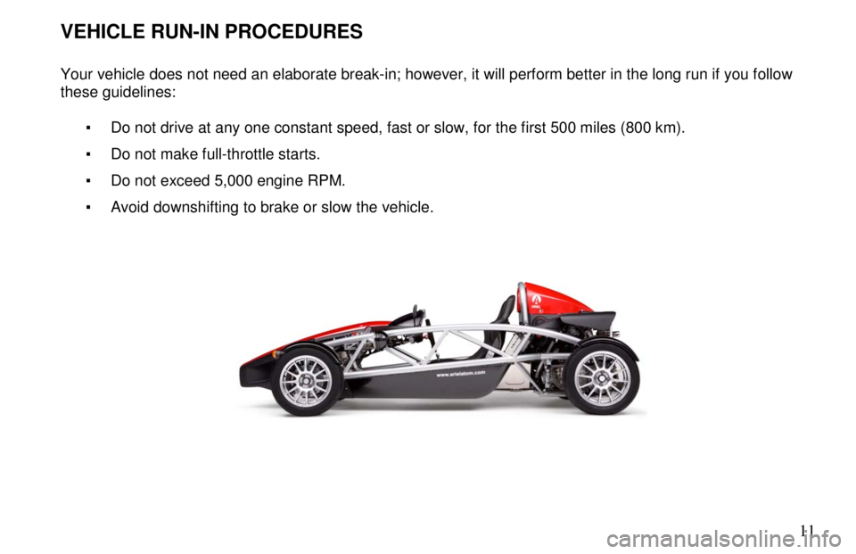 ARIEL ATOM 2 2006  Owners Manual       11
 
VEHICLE RUN-IN PROCEDURES    
Your vehicle does not need an elaborate break-in; however, it will perform better in the long run if you follow 
these guidelines:    �  Do not drive at any on